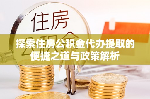 滦县探索住房公积金代办提取的便捷之道与政策解析