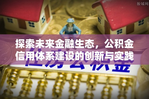 滦县探索未来金融生态，公积金信用体系建设的创新与实践