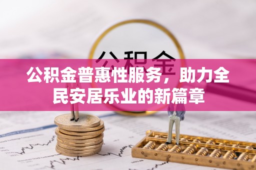 滦县公积金普惠性服务，助力全民安居乐业的新篇章