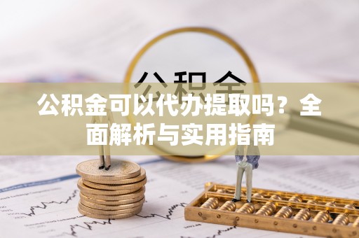 滦县公积金可以代办提取吗？全面解析与实用指南