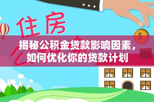 滦县揭秘公积金贷款影响因素，如何优化你的贷款计划