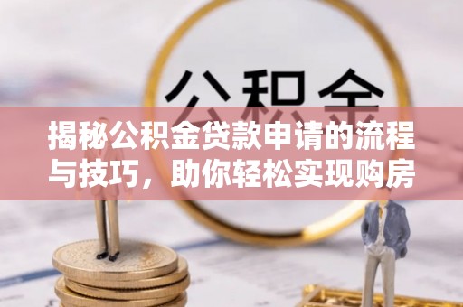 滦县揭秘公积金贷款申请的流程与技巧，助你轻松实现购房梦