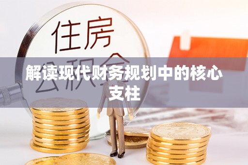 滦县解读现代财务规划中的核心支柱