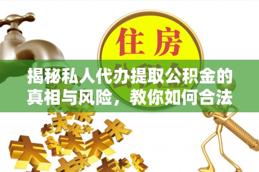 滦县揭秘私人代办提取公积金的真相与风险，教你如何合法合规操作