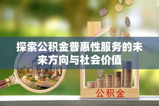 滦县探索公积金普惠性服务的未来方向与社会价值