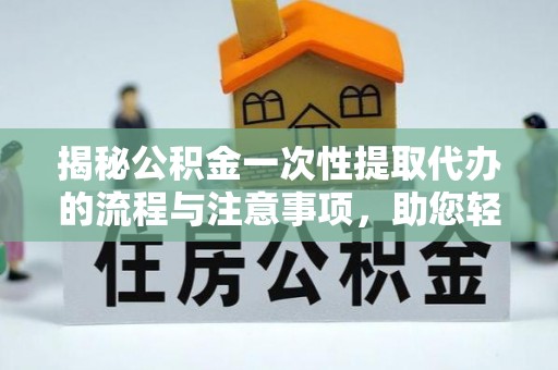 滦县揭秘公积金一次性提取代办的流程与注意事项，助您轻松搞定财务规划