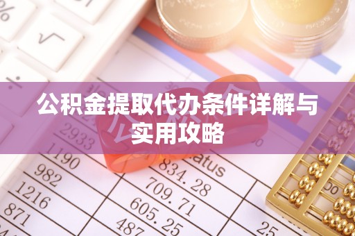 滦县公积金提取代办条件详解与实用攻略