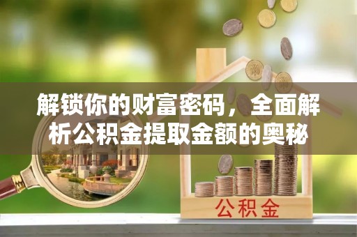滦县解锁你的财富密码，全面解析公积金提取金额的奥秘