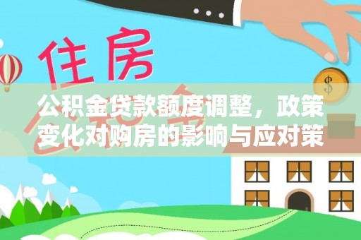 滦县公积金贷款额度调整，政策变化对购房的影响与应对策略