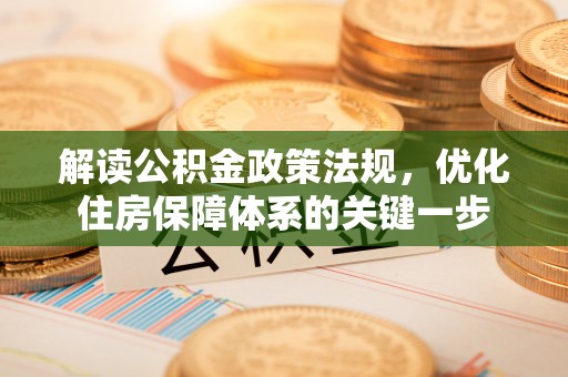 滦县解读公积金政策法规，优化住房保障体系的关键一步