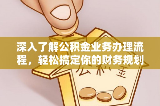 滦县深入了解公积金业务办理流程，轻松搞定你的财务规划