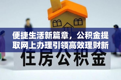 滦县便捷生活新篇章，公积金提取网上办理引领高效理财新趋势