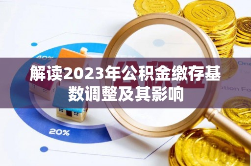 滦县解读2023年公积金缴存基数调整及其影响