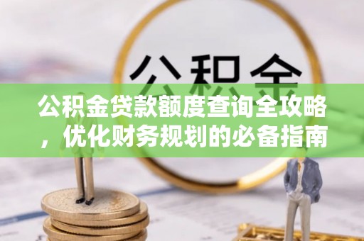 滦县公积金贷款额度查询全攻略，优化财务规划的必备指南