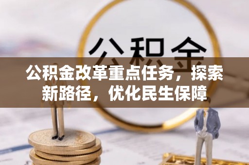 滦县公积金改革重点任务，探索新路径，优化民生保障