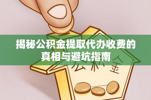滦县揭秘公积金提取代办收费的真相与避坑指南
