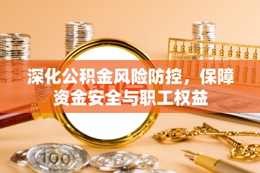 滦县深化公积金风险防控，保障资金安全与职工权益