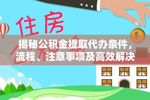 滦县揭秘公积金提取代办条件，流程、注意事项及高效解决方案