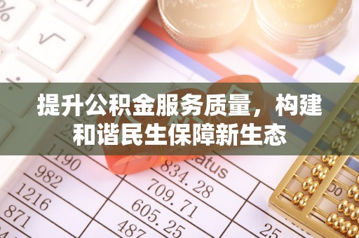 滦县提升公积金服务质量，构建和谐民生保障新生态