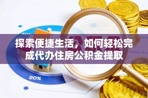 滦县探索便捷生活，如何轻松完成代办住房公积金提取