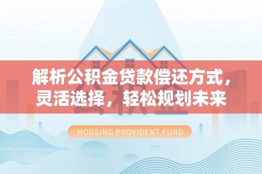 滦县解析公积金贷款偿还方式，灵活选择，轻松规划未来