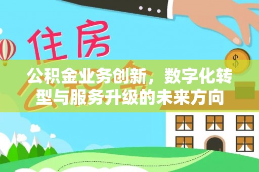 滦县公积金业务创新，数字化转型与服务升级的未来方向