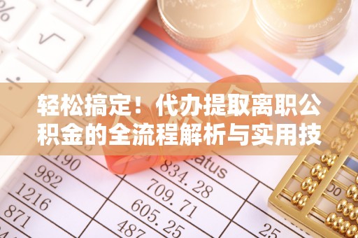 滦县轻松搞定！代办提取离职公积金的全流程解析与实用技巧
