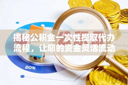 滦县揭秘公积金一次性提取代办流程，让您的资金灵活流动