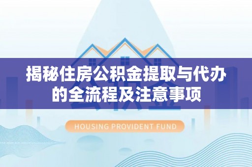 滦县揭秘住房公积金提取与代办的全流程及注意事项