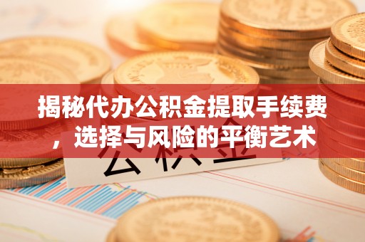 滦县揭秘代办公积金提取手续费，选择与风险的平衡艺术