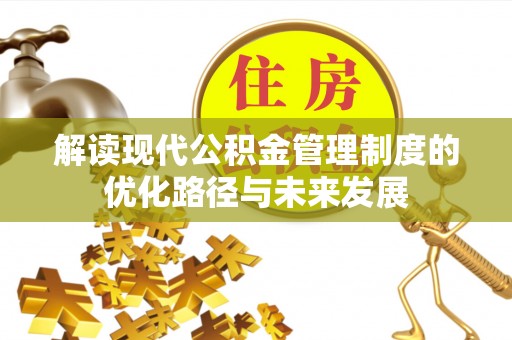 滦县解读现代公积金管理制度的优化路径与未来发展