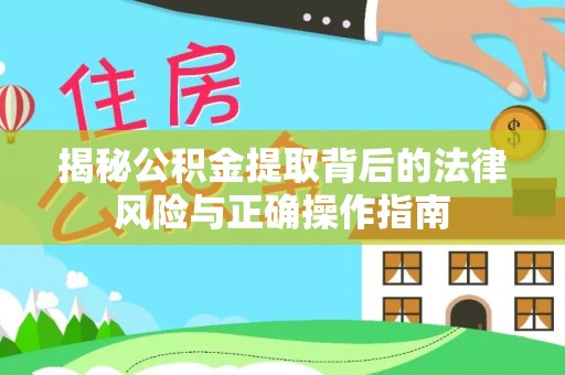 滦县揭秘公积金提取背后的法律风险与正确操作指南