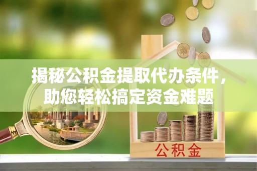 滦县揭秘公积金提取代办条件，助您轻松搞定资金难题
