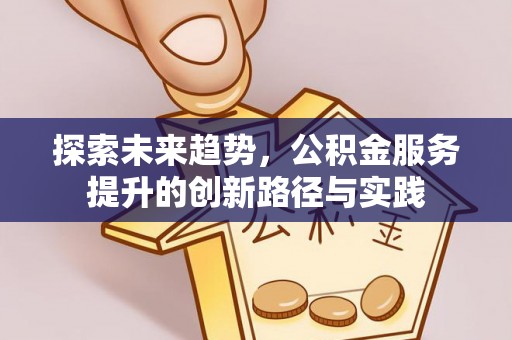 滦县探索未来趋势，公积金服务提升的创新路径与实践