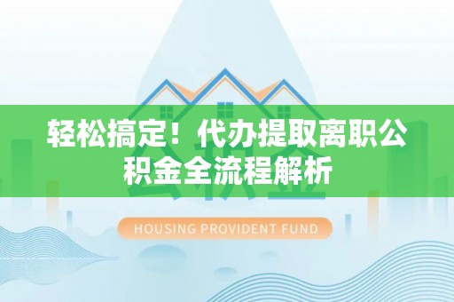 滦县轻松搞定！代办提取离职公积金全流程解析