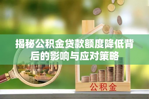 滦县揭秘公积金贷款额度降低背后的影响与应对策略
