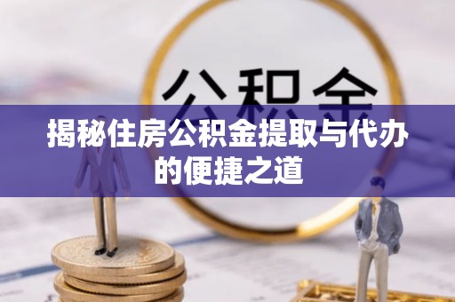 滦县揭秘住房公积金提取与代办的便捷之道