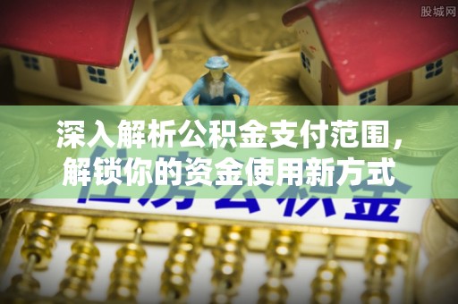滦县深入解析公积金支付范围，解锁你的资金使用新方式