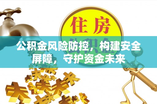 滦县公积金风险防控，构建安全屏障，守护资金未来