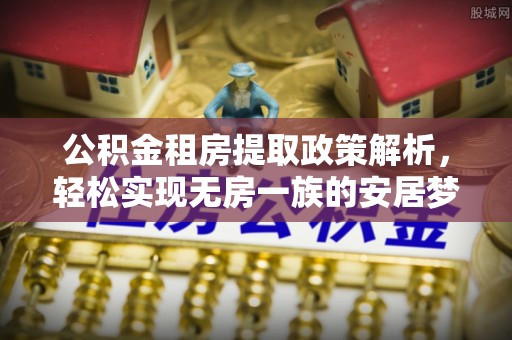 滦县公积金租房提取政策解析，轻松实现无房一族的安居梦想