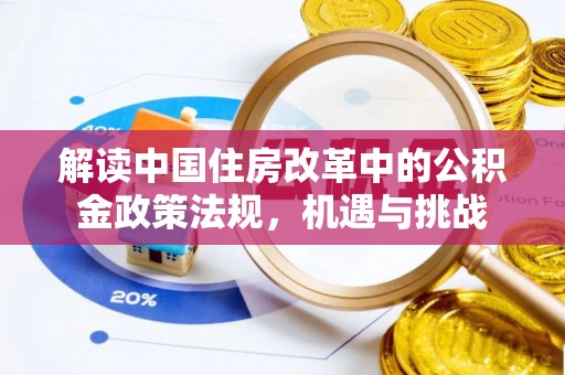 滦县解读中国住房改革中的公积金政策法规，机遇与挑战