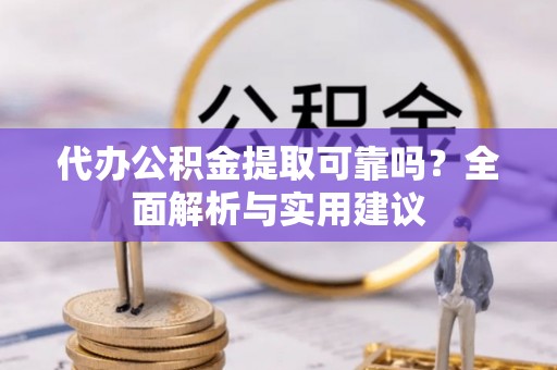 滦县代办公积金提取可靠吗？全面解析与实用建议