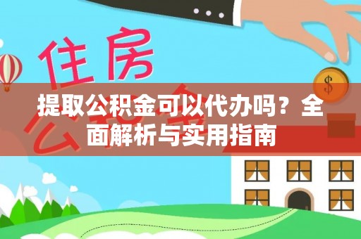 滦县提取公积金可以代办吗？全面解析与实用指南