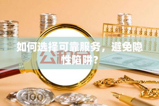 滦县如何选择可靠服务，避免隐性陷阱？