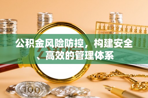 滦县公积金风险防控，构建安全、高效的管理体系