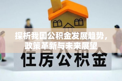 滦县探析我国公积金发展趋势，政策革新与未来展望