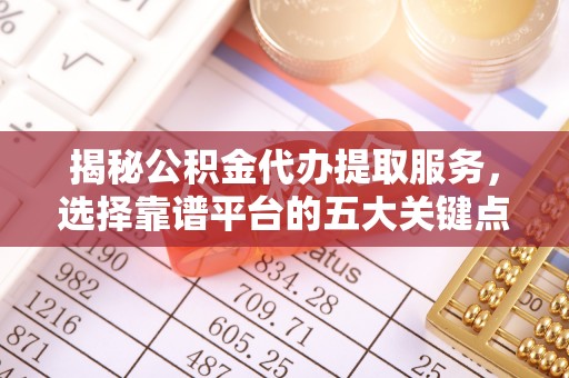 滦县揭秘公积金代办提取服务，选择靠谱平台的五大关键点