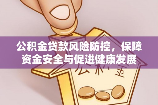 滦县公积金贷款风险防控，保障资金安全与促进健康发展