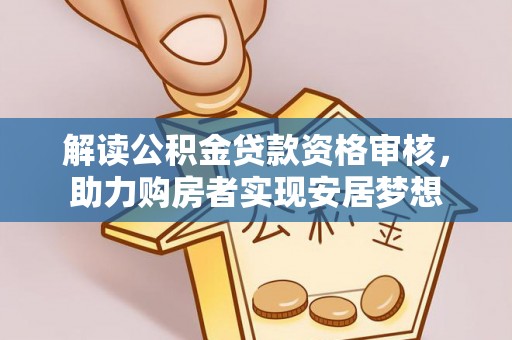 滦县解读公积金贷款资格审核，助力购房者实现安居梦想