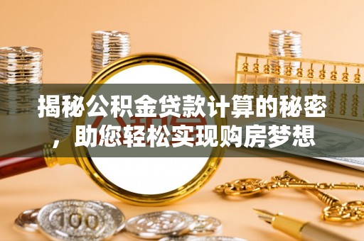 滦县揭秘公积金贷款计算的秘密，助您轻松实现购房梦想